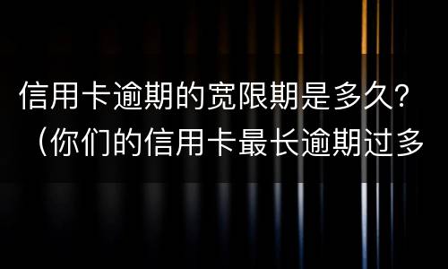 信用卡逾期的宽限期是多久？（你们的信用卡最长逾期过多久）