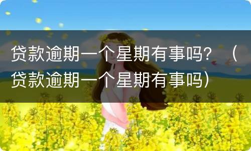 贷款逾期一个星期有事吗？（贷款逾期一个星期有事吗）