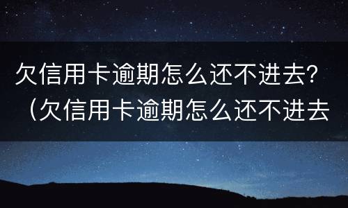 欠信用卡逾期怎么还不进去？（欠信用卡逾期怎么还不进去钱）