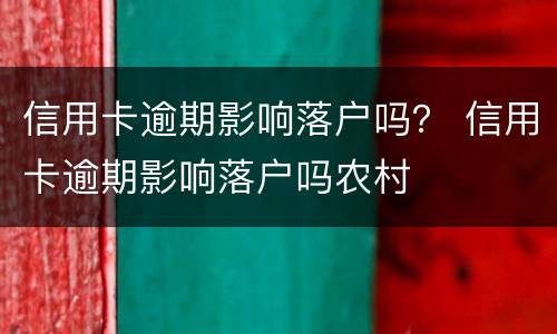 信用卡逾期影响落户吗？ 信用卡逾期影响落户吗农村