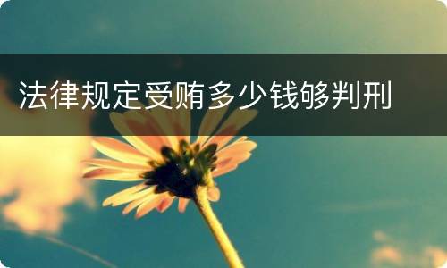 法律规定受贿多少钱够判刑