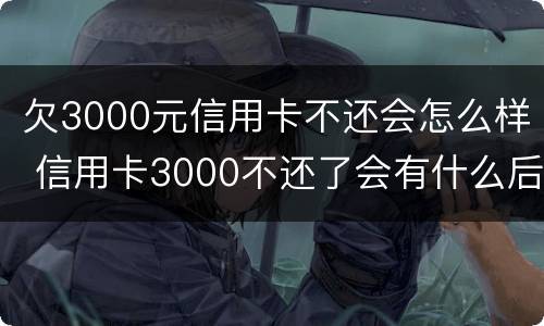欠3000元信用卡不还会怎么样 信用卡3000不还了会有什么后果