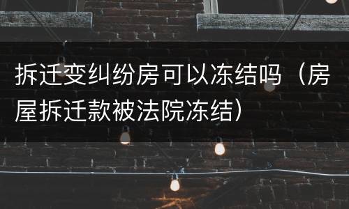 拆迁变纠纷房可以冻结吗（房屋拆迁款被法院冻结）
