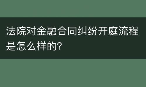 法院对金融合同纠纷开庭流程是怎么样的？
