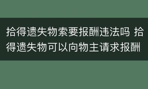 拾得遗失物索要报酬违法吗 拾得遗失物可以向物主请求报酬
