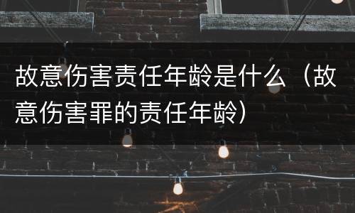 故意伤害责任年龄是什么（故意伤害罪的责任年龄）