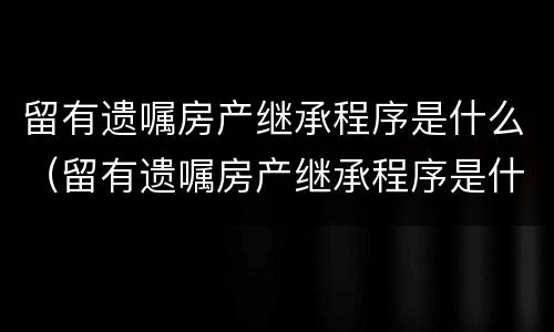 留有遗嘱房产继承程序是什么（留有遗嘱房产继承程序是什么样的）