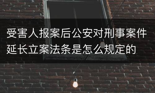 受害人报案后公安对刑事案件延长立案法条是怎么规定的
