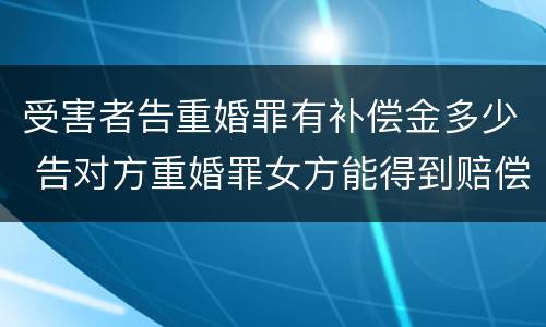 受害者告重婚罪有补偿金多少 告对方重婚罪女方能得到赔偿吗