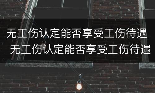 无工伤认定能否享受工伤待遇 无工伤认定能否享受工伤待遇的条件