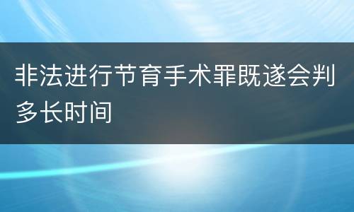 非法进行节育手术罪既遂会判多长时间