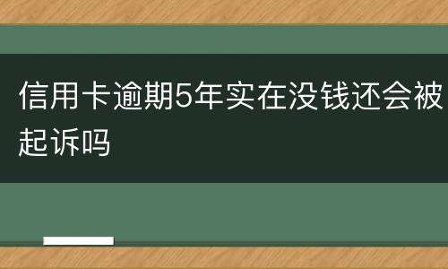 信用卡逾期5年实在没钱还会被起诉吗
