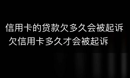 信用卡的贷款欠多久会被起诉 欠信用卡多久才会被起诉