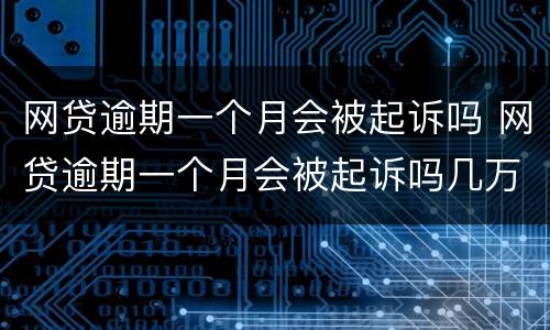 网贷逾期一个月会被起诉吗 网贷逾期一个月会被起诉吗几万块