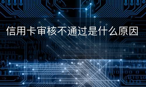信用卡审核不通过是什么原因