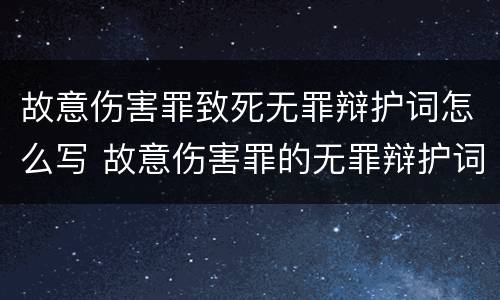 故意伤害罪致死无罪辩护词怎么写 故意伤害罪的无罪辩护词