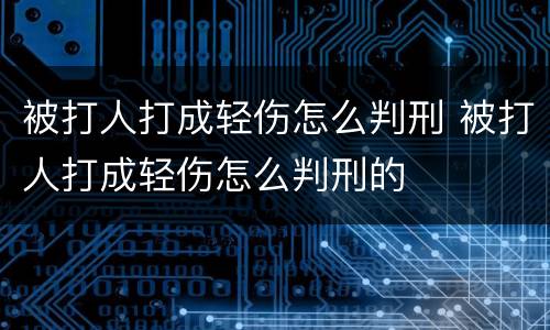 被打人打成轻伤怎么判刑 被打人打成轻伤怎么判刑的