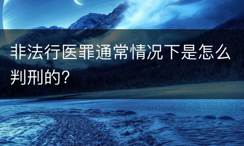 非法行医罪通常情况下是怎么判刑的?