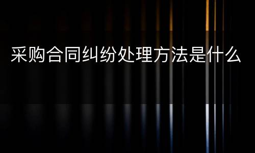 采购合同纠纷处理方法是什么
