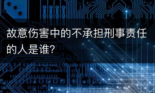 故意伤害中的不承担刑事责任的人是谁？