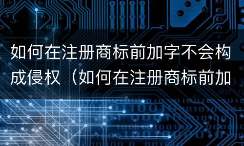 如何在注册商标前加字不会构成侵权（如何在注册商标前加字不会构成侵权）