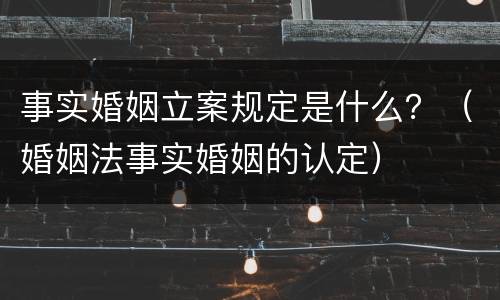 事实婚姻立案规定是什么？（婚姻法事实婚姻的认定）