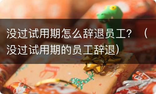 没过试用期怎么辞退员工？（没过试用期的员工辞退）