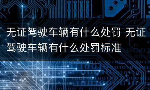 无证驾驶车辆有什么处罚 无证驾驶车辆有什么处罚标准