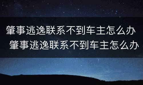 肇事逃逸联系不到车主怎么办 肇事逃逸联系不到车主怎么办呢