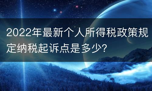 2022年最新个人所得税政策规定纳税起诉点是多少？