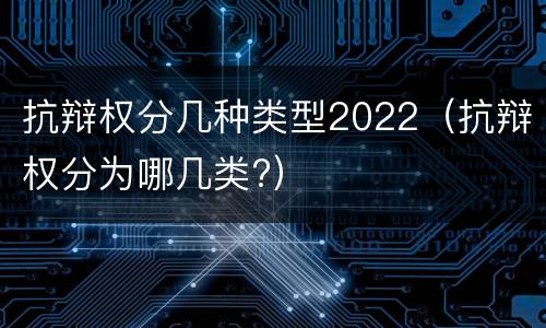 抗辩权分几种类型2022（抗辩权分为哪几类?）