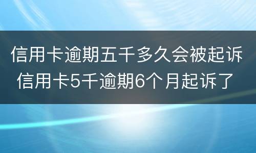 信用卡逾期五千多久会被起诉 信用卡5千逾期6个月起诉了
