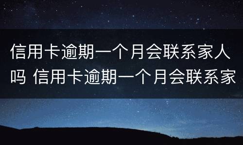 信用卡逾期一个月会联系家人吗 信用卡逾期一个月会联系家人吗知乎