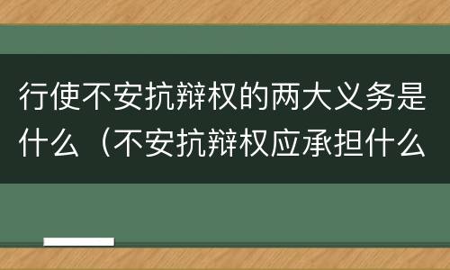 行使不安抗辩权的两大义务是什么(不安抗辩权应承担什么义务)