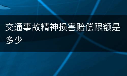 交通事故精神损害赔偿限额是多少