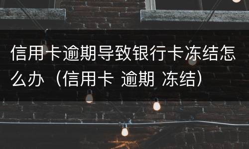信用卡逾期导致银行卡冻结怎么办（信用卡 逾期 冻结）