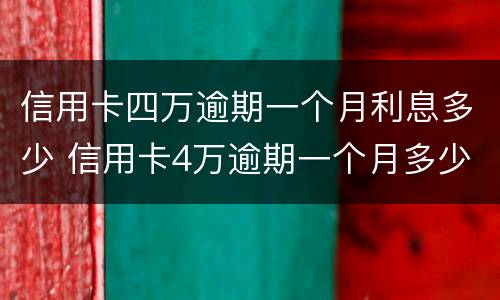 信用卡四万逾期一个月利息多少 信用卡4万逾期一个月多少钱