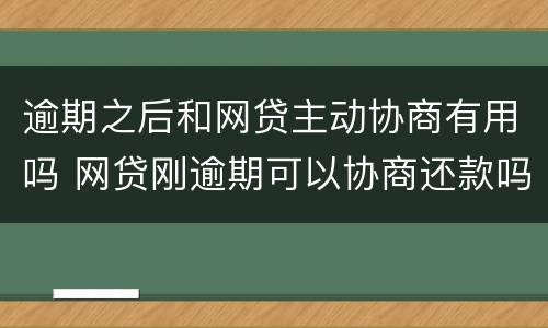 逾期之后和网贷主动协商有用吗 网贷刚逾期可以协商还款吗