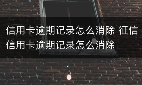 信用卡逾期记录怎么消除 征信信用卡逾期记录怎么消除