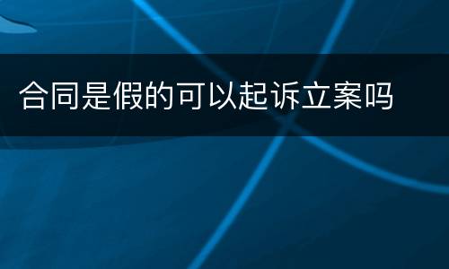 合同是假的可以起诉立案吗