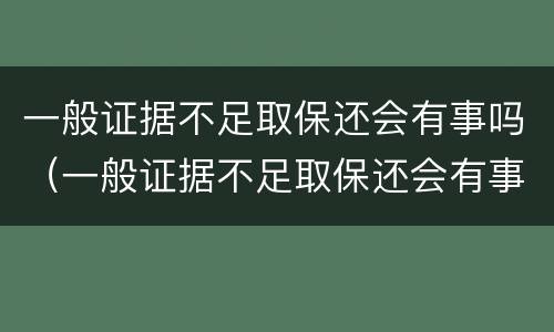 一般证据不足取保还会有事吗（一般证据不足取保还会有事吗贴吧）
