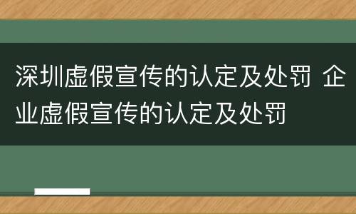 深圳虚假宣传的认定及处罚 企业虚假宣传的认定及处罚