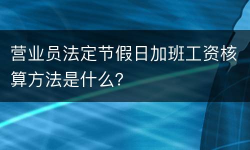 营业员法定节假日加班工资核算方法是什么？