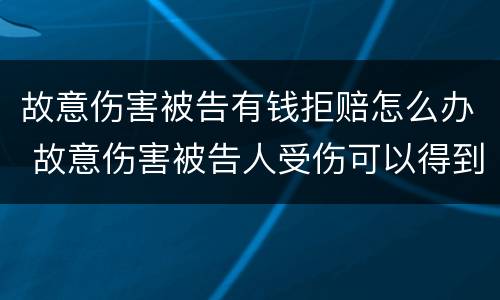 故意伤害被告有钱拒赔怎么办 故意伤害被告人受伤可以得到赔偿吗