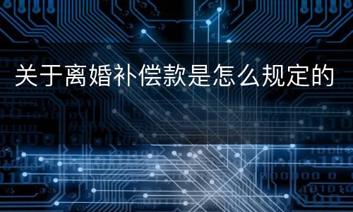 关于离婚补偿款是怎么规定的