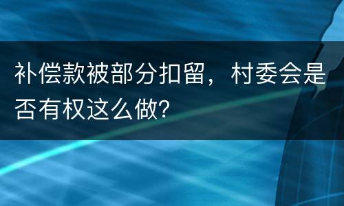 补偿款被部分扣留，村委会是否有权这么做？