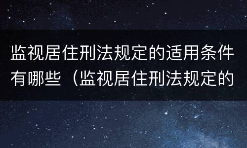 监视居住刑法规定的适用条件有哪些（监视居住刑法规定的适用条件有哪些要求）