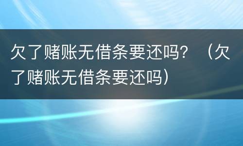 欠了赌账无借条要还吗？（欠了赌账无借条要还吗）
