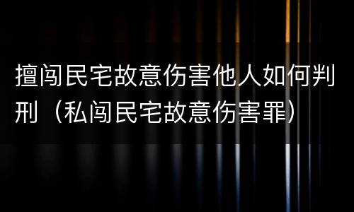 擅闯民宅故意伤害他人如何判刑（私闯民宅故意伤害罪）
