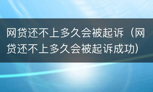 网贷还不上多久会被起诉（网贷还不上多久会被起诉成功）